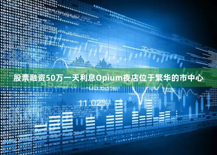 股票融资50万一天利息Opium夜店位于繁华的市中心